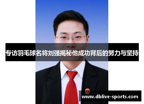 专访羽毛球名将刘强揭秘他成功背后的努力与坚持