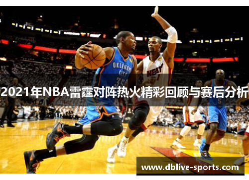 2021年NBA雷霆对阵热火精彩回顾与赛后分析