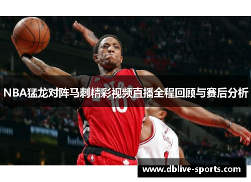 NBA猛龙对阵马刺精彩视频直播全程回顾与赛后分析