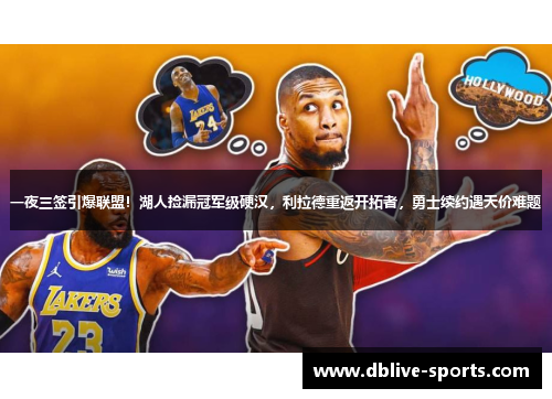 一夜三签引爆联盟！湖人捡漏冠军级硬汉，利拉德重返开拓者，勇士续约遇天价难题