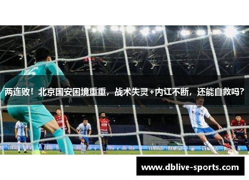 两连败！北京国安困境重重，战术失灵+内讧不断，还能自救吗？