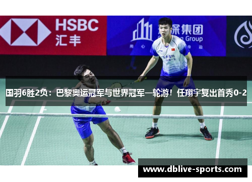 国羽6胜2负：巴黎奥运冠军与世界冠军一轮游！任翔宇复出首秀0-2