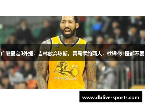 广厦搞定3外援，吉林放弃琼斯，青岛续约两人，杜锋4外援都不要
