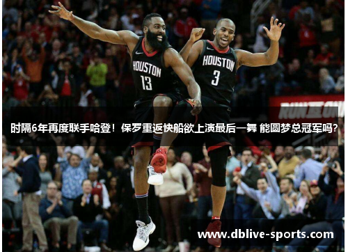 时隔6年再度联手哈登！保罗重返快船欲上演最后一舞 能圆梦总冠军吗？
