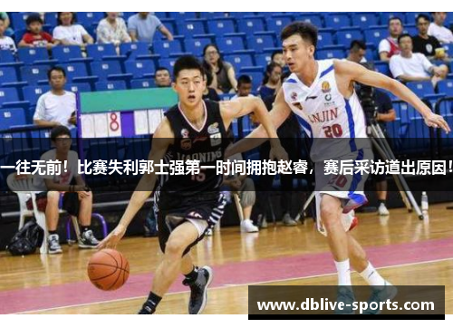 一往无前！比赛失利郭士强第一时间拥抱赵睿，赛后采访道出原因！